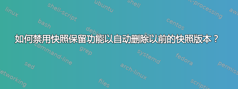 如何禁用快照保留功能以自动删除以前的快照版本？