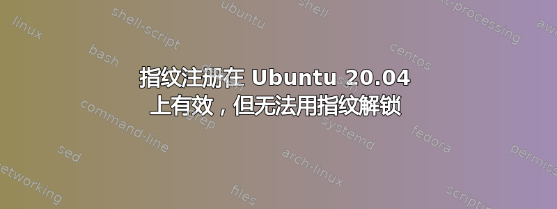 指纹注册在 Ubuntu 20.04 上有效，但无法用指纹解锁