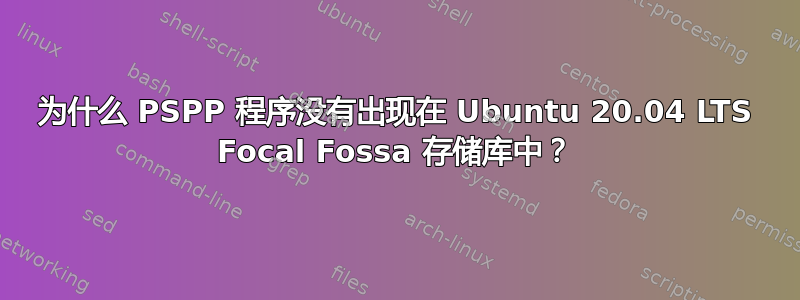 为什么 PSPP 程序没有出现在 Ubuntu 20.04 LTS Focal Fossa 存储库中？