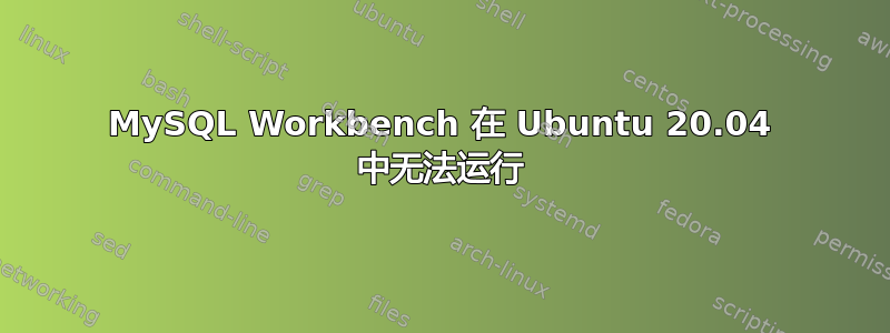 MySQL Workbench 在 Ubuntu 20.04 中无法运行