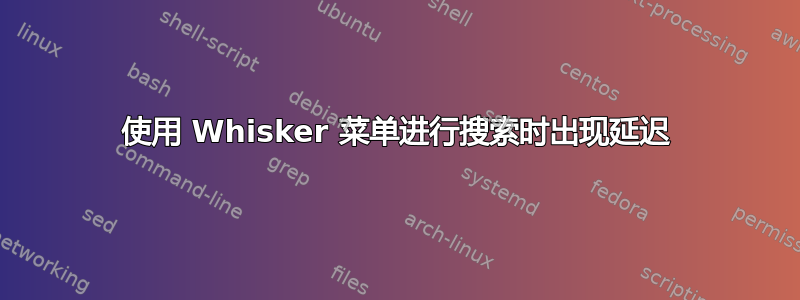 使用 Whisker 菜单进行搜索时出现延迟