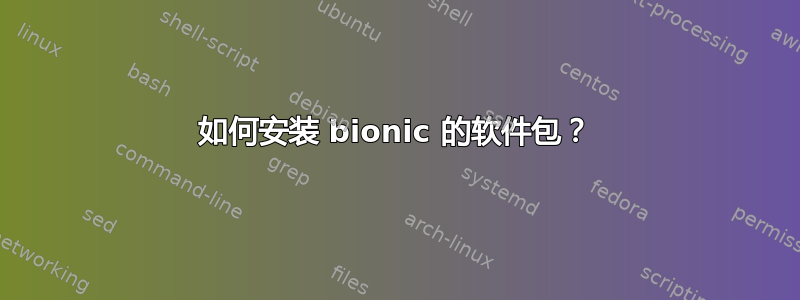 如何安装 bionic 的软件包？