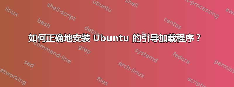 如何正确地安装 Ubuntu 的引导加载程序？