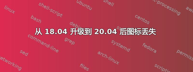 从 18.04 升级到 20.04 后图标丢失