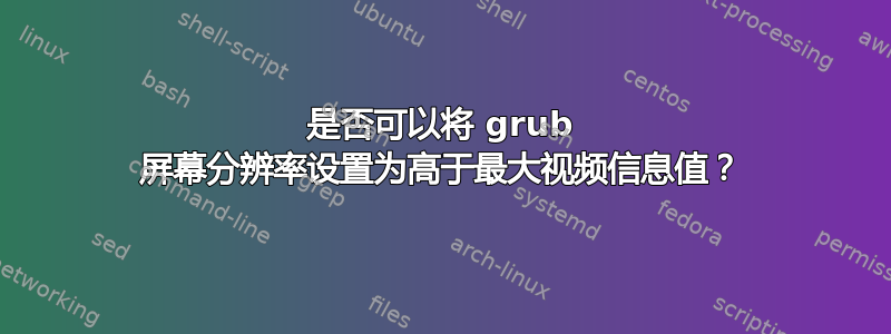 是否可以将 grub 屏幕分辨率设置为高于最大视频信息值？