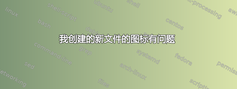 我创建的新文件的图标有问题