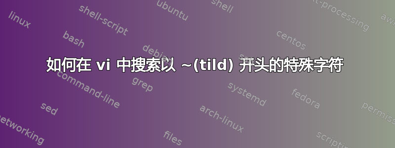 如何在 vi 中搜索以 ~(tild) 开头的特殊字符