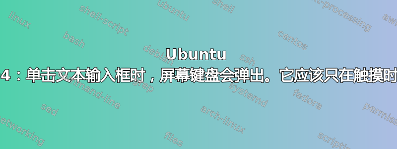 Ubuntu 20.04：单击文本输入框时，屏幕键盘会弹出。它应该只在触摸时弹出