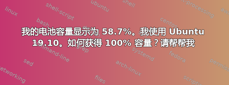 我的电池容量显示为 58.7%。我使用 Ubuntu 19.10。如何获得 100% 容量？请帮帮我