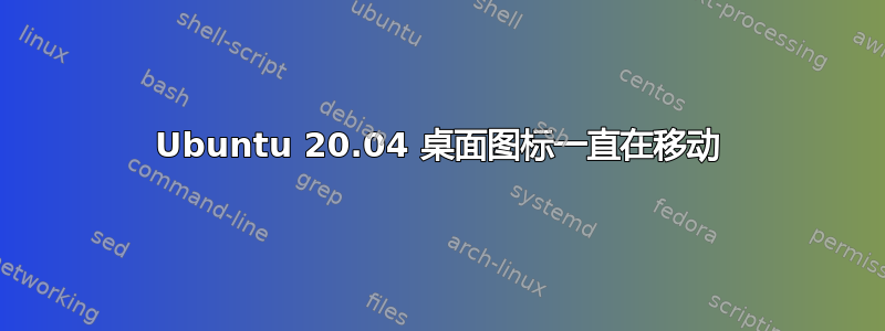 Ubuntu 20.04 桌面图标一直在移动