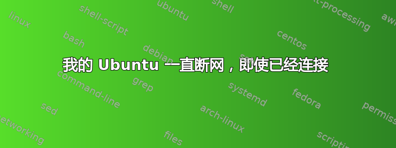 我的 Ubuntu 一直断网，即使已经连接