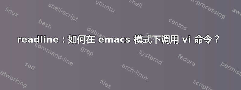 readline：如何在 emacs 模式下调用 vi 命令？