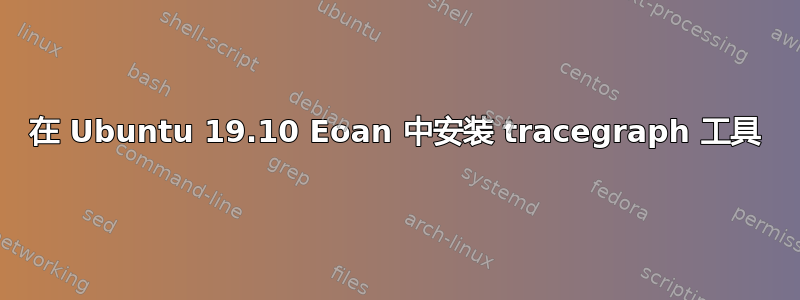 在 Ubuntu 19.10 Eoan 中安装 tracegraph 工具