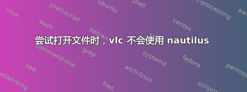 尝试打开文件时，vlc 不会使用 nautilus