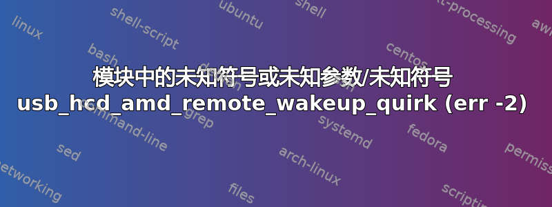 模块中的未知符号或未知参数/未知符号 usb_hcd_amd_remote_wakeup_quirk (err -2)