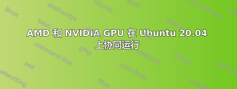 AMD 和 NVIDIA GPU 在 Ubuntu 20.04 上协同运行