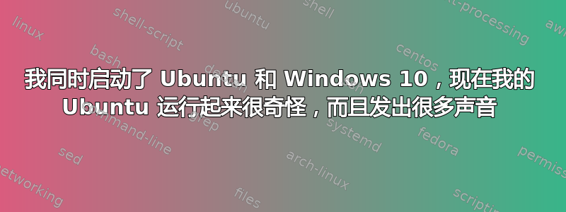 我同时启动了 Ubuntu 和 Windows 10，现在我的 Ubuntu 运行起来很奇怪，而且发出很多声音