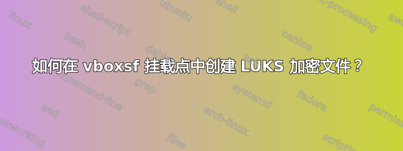 如何在 vboxsf 挂载点中创建 LUKS 加密文件？