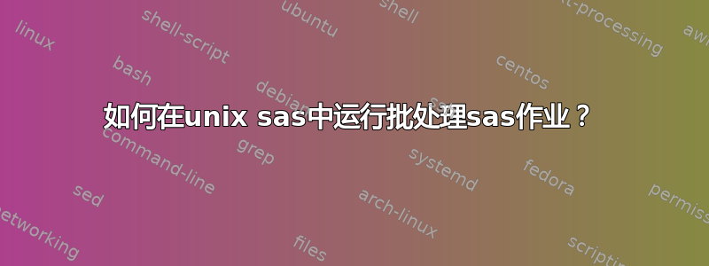 如何在unix sas中运行批处理sas作业？