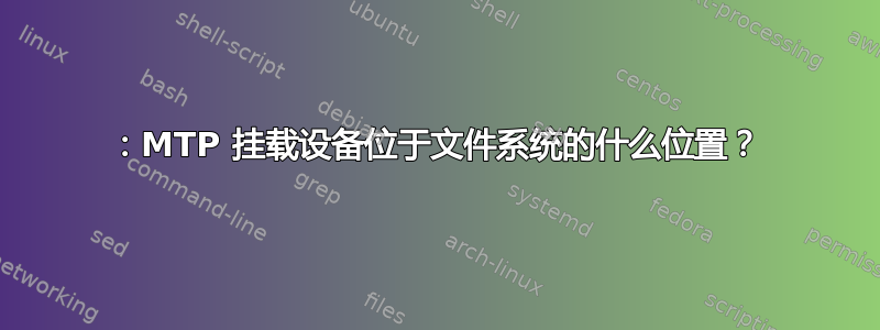 2019：MTP 挂载设备位于文件系统的什么位置？