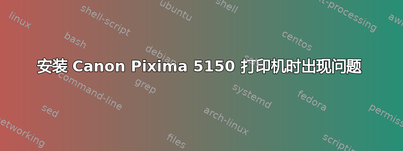 安装 Canon Pixima 5150 打印机时出现问题