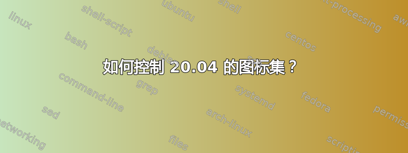 如何控制 20.04 的图标集？