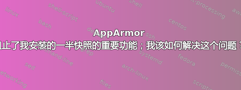 AppArmor 阻止了我安装的一半快照的重要功能；我该如何解决这个问题？