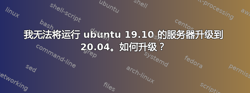 我无法将运行 ubuntu 19.10 的服务器升级到 20.04。如何升级？