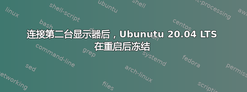 连接第二台显示器后，Ubunutu 20.04 LTS 在重启后冻结