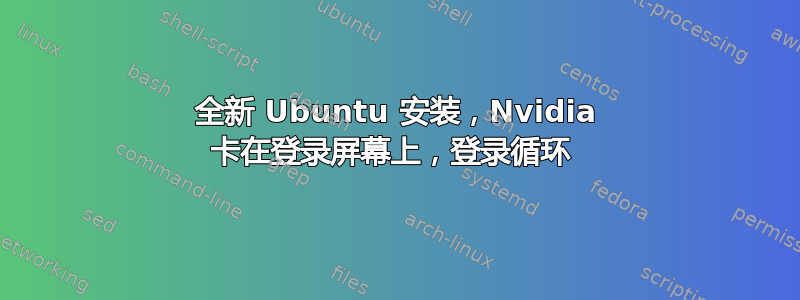 全新 Ubuntu 安装，Nvidia 卡在登录屏幕上，登录循环 