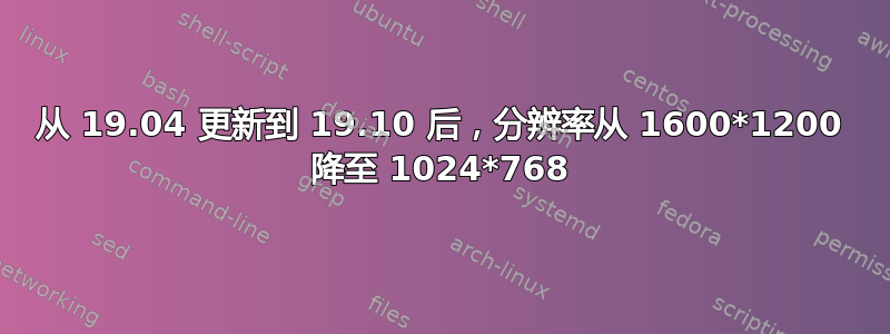 从 19.04 更新到 19.10 后，分辨率从 1600*1200 降至 1024*768