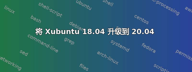 将 Xubuntu 18.04 升级到 20.04