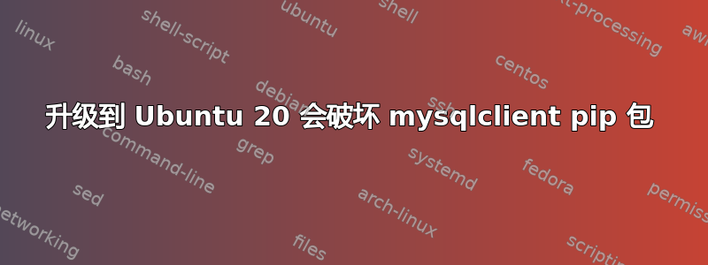 升级到 Ubuntu 20 会破坏 mysqlclient pip 包