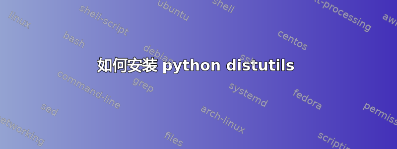 如何安装 python distutils