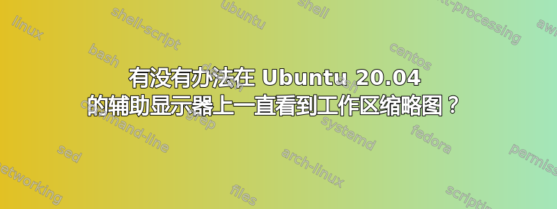 有没有办法在 Ubuntu 20.04 的辅助显示器上一直看到工作区缩略图？