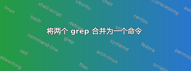 将两个 grep 合并为一个命令