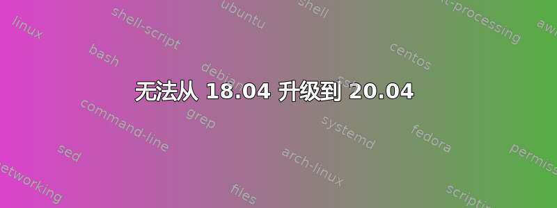 无法从 18.04 升级到 20.04