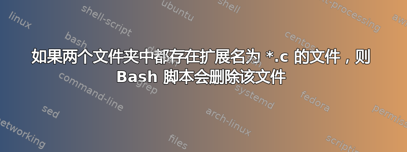 如果两个文件夹中都存在扩展名为 *.c 的文件，则 Bash 脚本会删除该文件