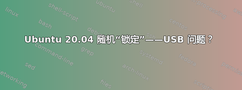 Ubuntu 20.04 随机“锁定”——USB 问题？