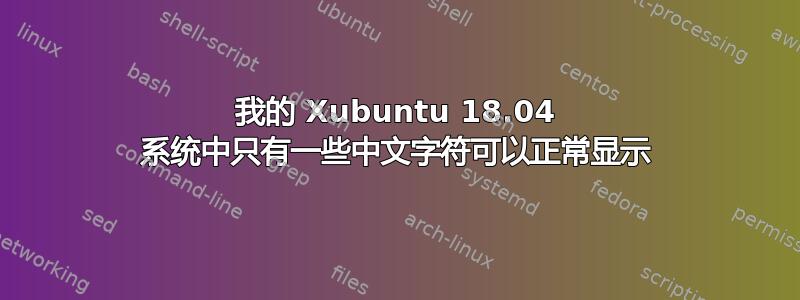 我的 Xubuntu 18.04 系统中只有一些中文字符可以正常显示