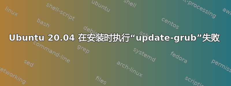 Ubuntu 20.04 在安装时执行“update-grub”失败