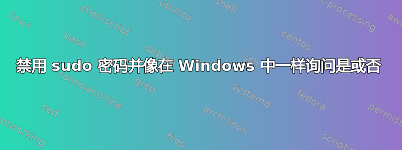 禁用 sudo 密码并像在 Windows 中一样询问是或否