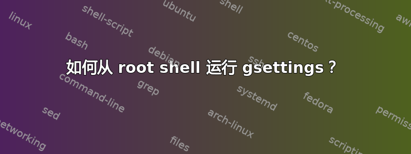 如何从 root shell 运行 gsettings？