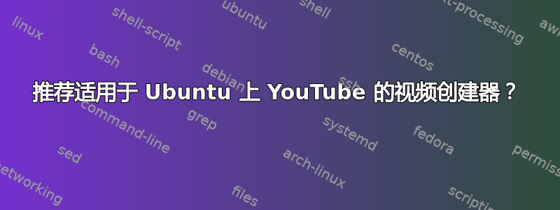 推荐适用于 Ubuntu 上 YouTube 的视频创建器？