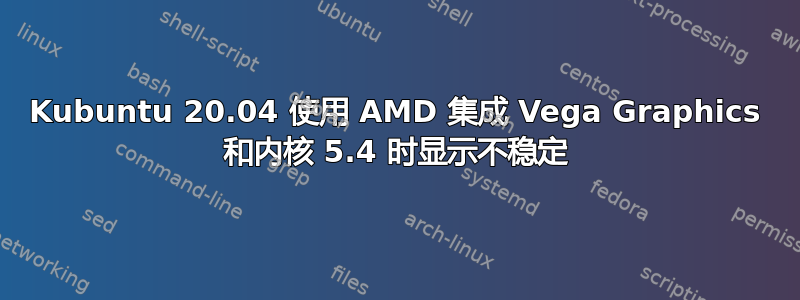 Kubuntu 20.04 使用 AMD 集成 Vega Graphics 和内核 5.4 时显示不稳定