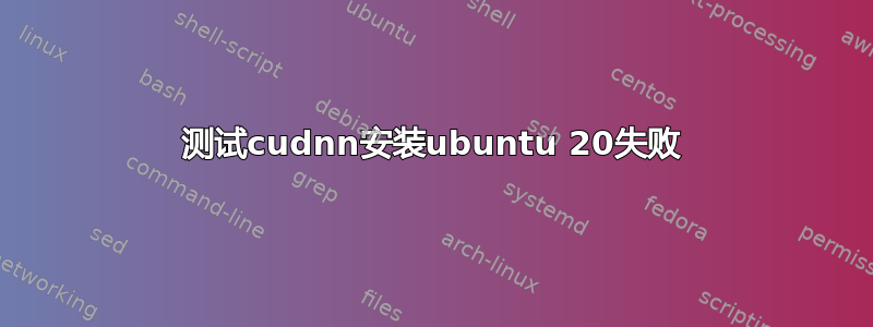 测试cudnn安装ubuntu 20失败