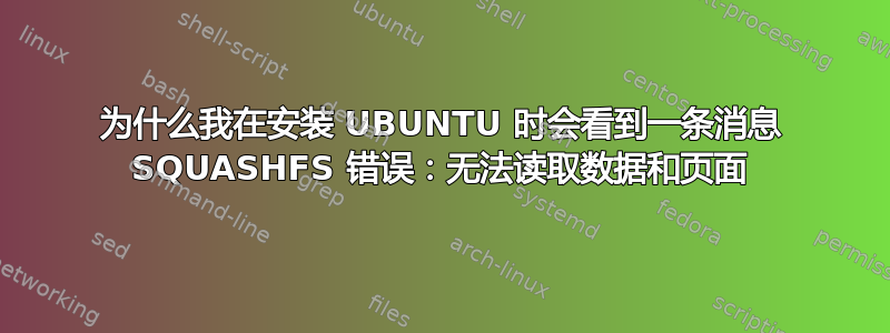 为什么我在安装 UBUNTU 时会看到一条消息 SQUASHFS 错误：无法读取数据和页面