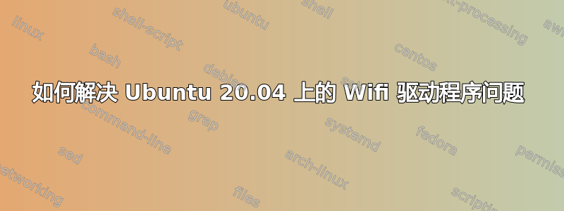 如何解决 Ubuntu 20.04 上的 Wifi 驱动程序问题