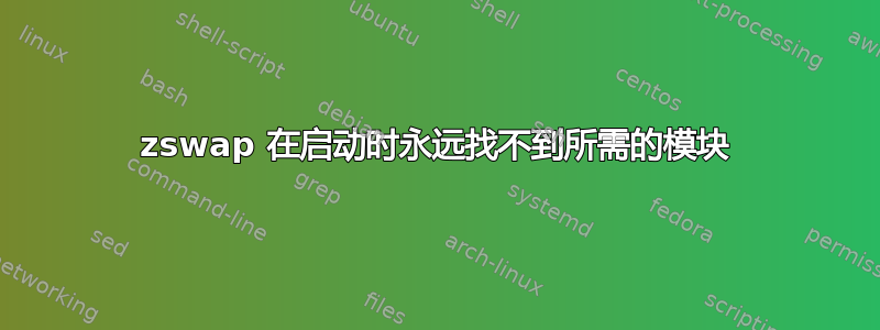 zswap 在启动时永远找不到所需的模块