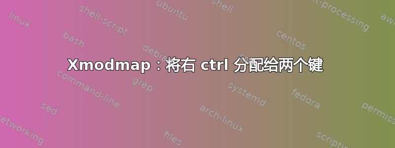 Xmodmap：将右 ctrl 分配给两个键